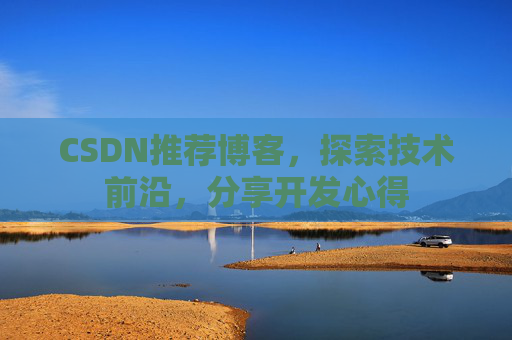 CSDN推荐博客，探索技术前沿，分享开发心得