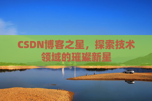 CSDN博客之星，探索技术领域的璀璨新星